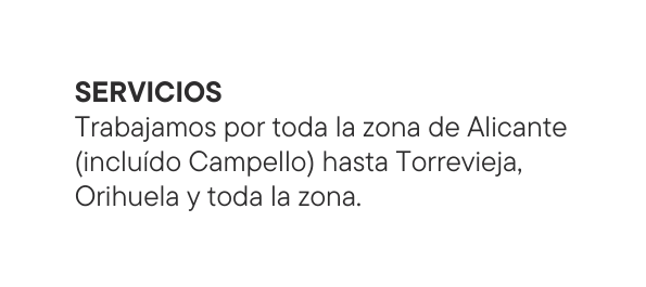 SERVICIOS Trabajamos por toda la zona de Alicante incluído Campello hasta Torrevieja Orihuela y toda la zona